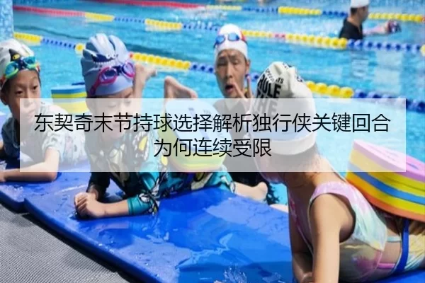东契奇末节持球选择解析独行侠关键回合为何连续受限